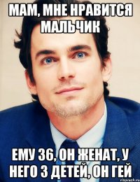 Мам, мне нравится мальчик Ему 36, он женат, у него 3 детей, ОН ГЕЙ