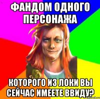 Фандом одного персонажа Которого из Локи вы сейчас имеете ввиду?