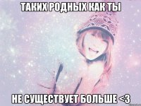 Таких родных как ты Не существует больше <3