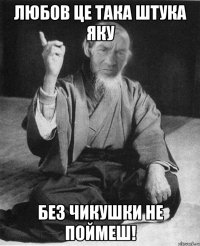 Любов це така штука яку Без чикушки не поймеш!