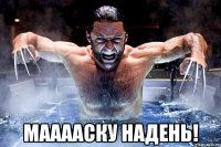  МААААСКУ НАДЕНЬ!