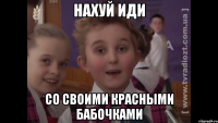 Нахуй иди со своими красными бабочками