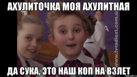 ахулиточка моя ахулитная да сука, это наш КОП на взлет