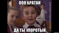 ооо братан да ты упоротый