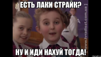 Есть лаки страйк? ну и иди нахуй тогда!