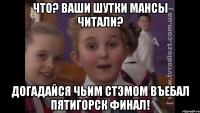 ЧТо? Ваши шутки мансы читали? догадайся чьим стэмом въебал пятигорск финал!