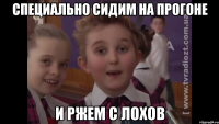 Специально сидим на прогоне и ржем с лохов