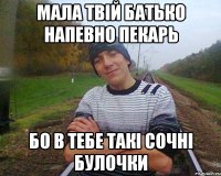 Мала твій батько напевно пекарь бо в тебе такі сочні булочки