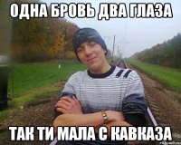 одна бровь два глаза так ти мала с кавказа