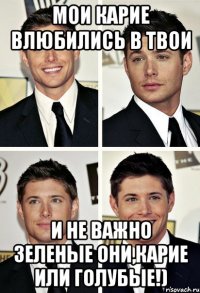 Мои карие влюбились в твои и не важно зеленые они,карие или голубые!)