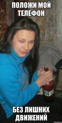 положи мой телефон без лишних движений