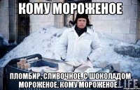 кому мороженое пломбир, сливочное, с шоколадом мороженое, кому мороженое...