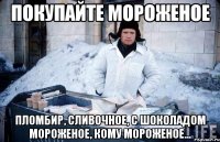 покупайте мороженое пломбир, сливочное, с шоколадом мороженое, кому мороженое...