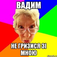 Вадим не гризися зі мною