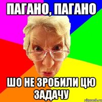 пагано, пагано шо не зробили цю задачу