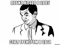 побил нл400 в 2005 стал тренером в 2014
