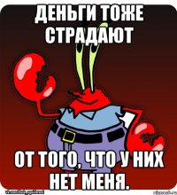 Деньги тоже страдают от того, что у них нет меня.