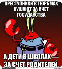 Преступники в тюрьмах кушают за счет государства а дети в школах — за счет родителей.