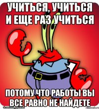 Учиться, учиться и еще раз учиться потому что работы вы все равно не найдете