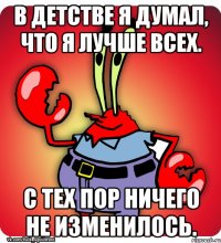 В детстве я думал, что я лучше всех. С тех пор ничего не изменилось.