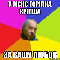 У мєнє горiлка крiпша За вашу любов