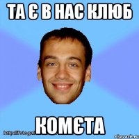 та є в нас клюб комєта