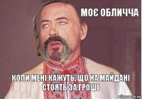 моє обличча коли мені кажуть, що на майдані стоять за гроші
