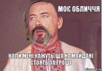 моє обличчя коли мені кажуть, що на майдані стоять за гроші