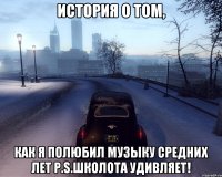 ИСТОРИЯ О ТОМ, КАК Я ПОЛЮБИЛ МУЗЫКУ СРЕДНИХ ЛЕТ p.s.школота удивляет!