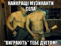 найкращі музиканти села "виграють" тебе дуетом!