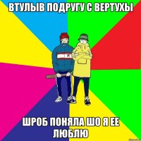 Втулыв подругу с вертухы шРОБ ПОНЯЛА ШО Я ЕЕ ЛЮБЛЮ