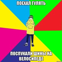 поехал гулять поспукали шины на велосипеде