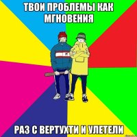 Твои проблемы как мгновения раз с вертухти и улетели