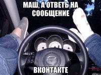 Маш, а ответь на сообщение Вконтакте
