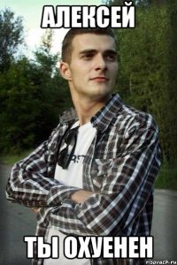 Алексей ты охуенен