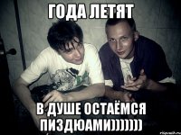 Года летят В душе остаёмся пиздюами)))))))