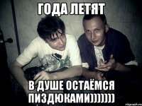 Года летят В душе остаёмся пиздюками)))))))