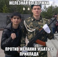 Железная выдержка Против желания уебать с приклада