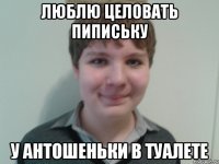 люблю целовать пипиську у Антошеньки в туалете