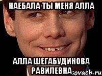 Наебала ты меня Алла Алла Шегабудинова Равилевна