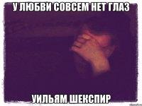 У ЛЮБВИ СОВСЕМ НЕТ ГЛАЗ Уильям Шекспир