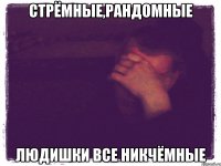 Стрёмные,рандомные Людишки все НИКЧЁМНЫЕ