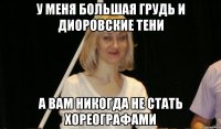 у меня большая грудь и диоровские тени а вам никогда не стать хореографами