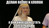 делаю волну и хлопок а вам никогда не стать хореографами