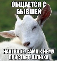 Общается с бывшей Наверное, сама к нему пристает, шлюха