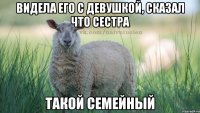 видела его с девушкой, сказал что сестра такой семейный