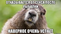 отказывается от секса после рыбалки наверное очень устает