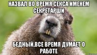 назвал во время секса именем секретарши бедный,все время думает о работе