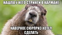 нашла у него стринги в кармане наверное сюрприз хотел сделать