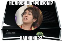 Не любишь фокусы? Нанииии??